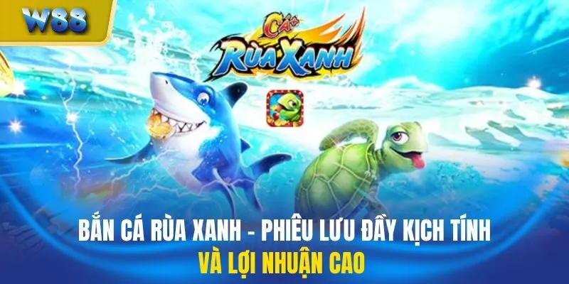 Bắn Cá Rùa Xanh - Phiêu Lưu Đầy Kịch Tính Và Lợi Nhuận Cao