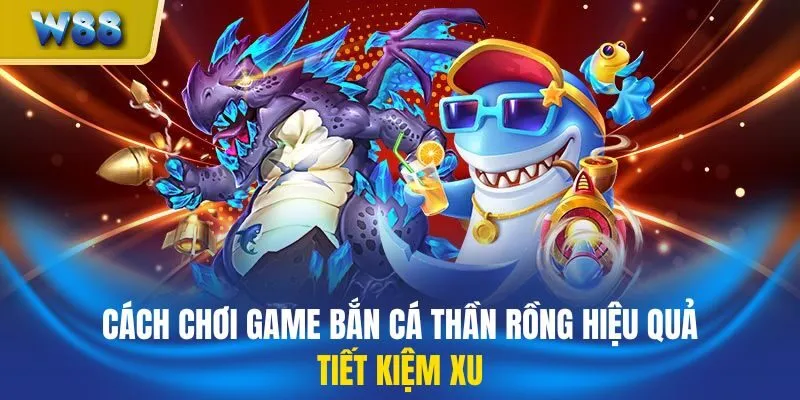 Cách chơi game bắn cá Thần Rồng hiệu quả, tiết kiệm xu