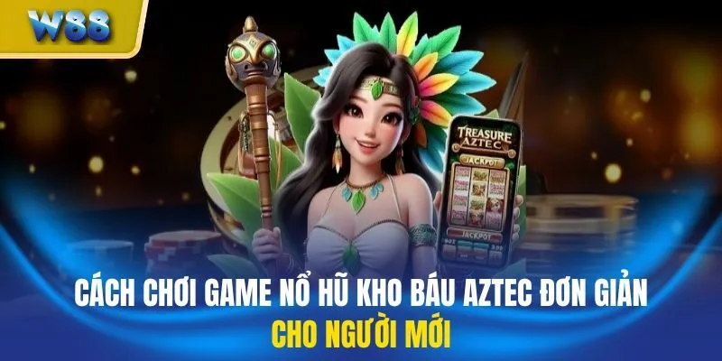 Cách chơi game nổ hũ kho báu Aztec đơn giản cho người mới
