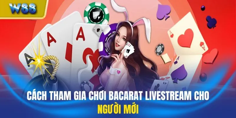 Cách tham gia chơi bacarat livestream cho người mới