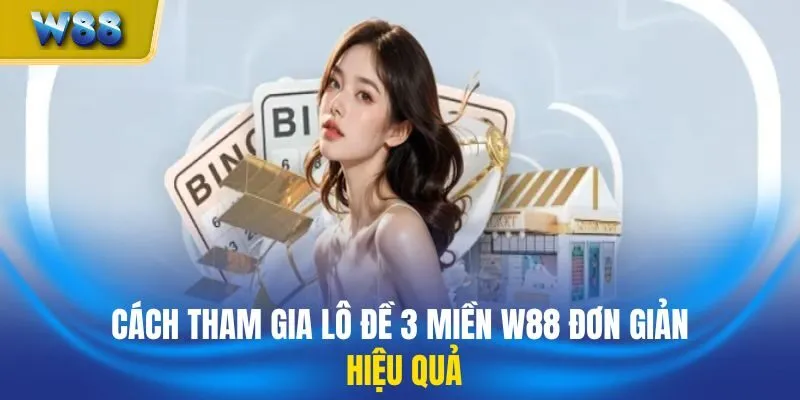Cách Tham Gia Lô Đề 3 Miền W88 Đơn Giản Và Hiệu Quả