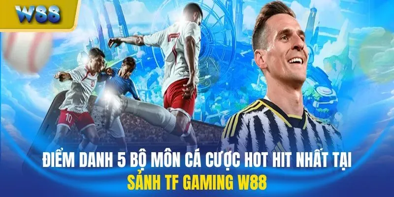 Điểm danh 5 bộ môn cá cược hot hit nhất tại sảnh TF Gaming W88