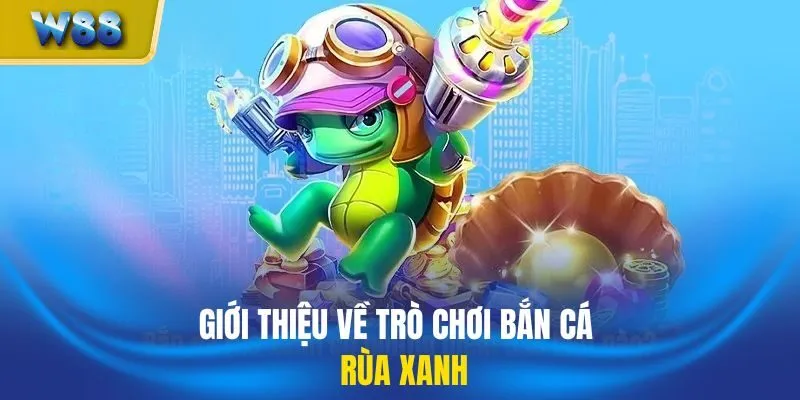 Giới thiệu về trò chơi bắn cá Rùa Xanh