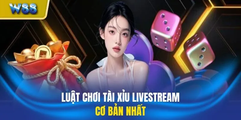 Luật chơi tài xỉu livestream cơ bản nhất