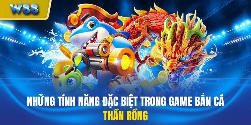 Những tính năng đặc biệt trong game bắn cá Thần Rồng